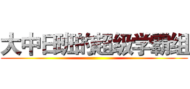 大中日班的超级学霸组 ()
