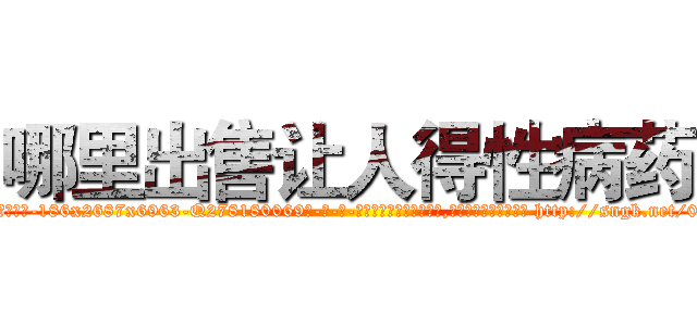 哪里出售让人得性病药 (哪里出售让人得性病药【电-186x2687x6963-Q278180069元-吉-药-业】我们做的是长期生意,靠的是老客户长期支持 http://sngk.net/0pRXdj
)