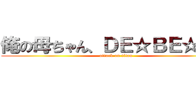 俺の母ちゃん、ＤＥ☆ＢＥ☆ＳＯ (attack on titan)