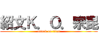 紹文Ｋ．Ｏ．宗昆 (attack on titan)