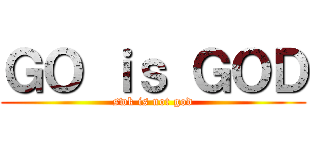 ＧＯ ｉｓ ＧＯＤ (swk is not god)