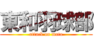 東和羽球部 (attack on muto)