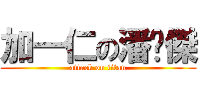 加一仁の潘暐傑 (attack on titan)