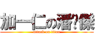 加一仁の潘暐傑 (attack on titan)