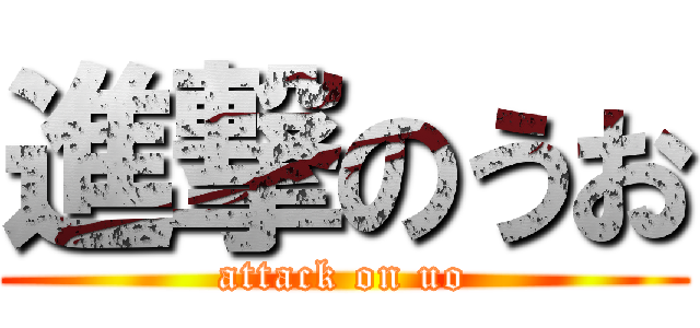 進撃のうお (attack on uo)