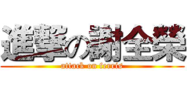 進撃の謝全榮 (attack on ferris)