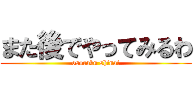 また後でやってみるわ (osoraku shinai)