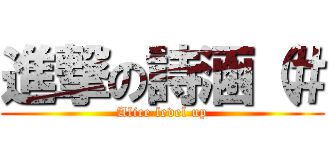 進撃の詩涵（＃ (Alice level up)