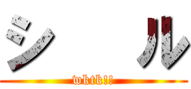 シ   ル (wktk!!)