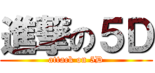 進撃の５Ｄ (attack on 5D)