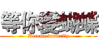 等你變蝴蝶 (Become butterfly)