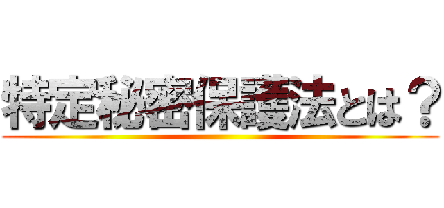 特定秘密保護法とは？ ()