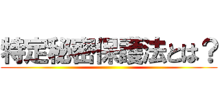 特定秘密保護法とは？ ()