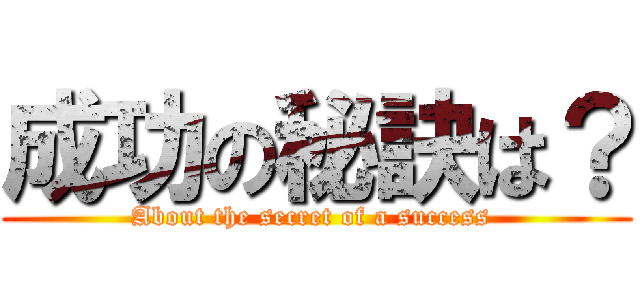 成功の秘訣は？ (About the secret of a success )