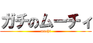 ガチのムーチィ (muchi)