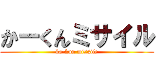 かーくんミサイル (ka-kun missile)