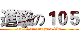 進擊の１０５ (attack on one zero five)