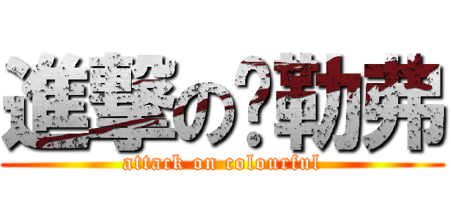 進撃の卡勒弗 (attack on colourful)