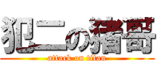 犯二の猪哥 (attack on titan)