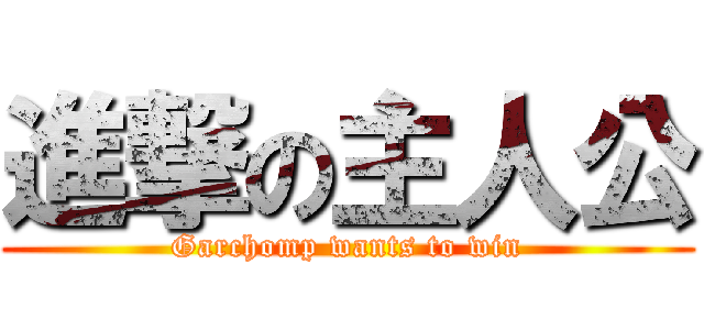 進撃の主人公 (Garchomp wants to win)