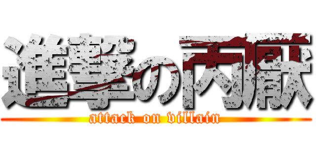 進撃の丙厭 (attack on villain)