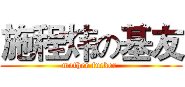 施程炜の基友 (mother fucker )