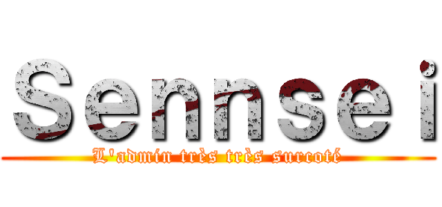 Ｓｅｎｎｓｅｉ (L'admin très très surcoté)