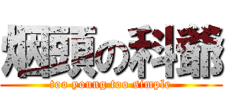 烟頭の科爺 (too young too simple)