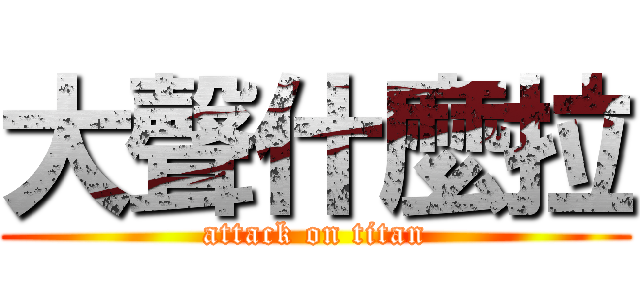 大聲什麼拉 (attack on titan)