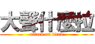 大聲什麼拉 (attack on titan)