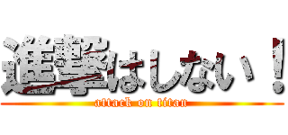 進撃はしない！ (attack on titan)