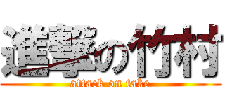 進撃の竹村 (attack on take)