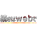 続きはｗｅｂで (next the web de!)