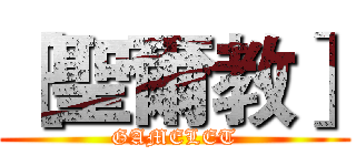 ［聖爾教］ (GAMELET)