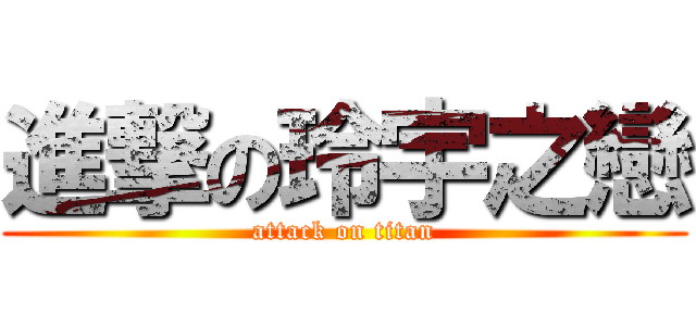 進撃の玲宇之戀 (attack on titan)