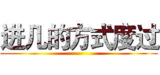 进几的方式度过 ()