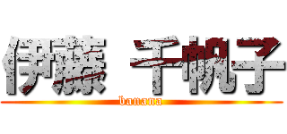 伊藤 千帆子 (banana)