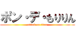 ポン・デ・もりりん (attack on titan)