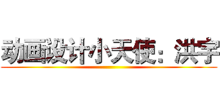动画设计小天使：洪宇 ()