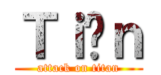 Ｔｉếｎ (attack on titan)