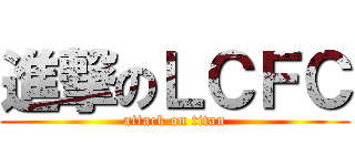 進撃のＬＣＦＣ (attack on titan)