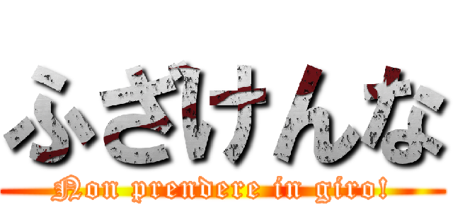 ふざけんな (Non prendere in giro!)