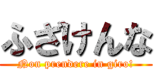 ふざけんな (Non prendere in giro!)