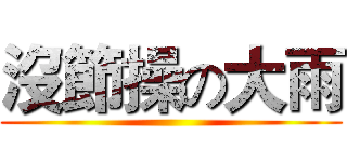 沒節操の大雨 ()