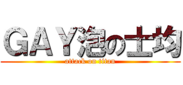 ＧＡＹ泡の士均 (attack on titan)