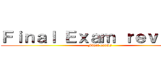 Ｆｉｎａｌ Ｅｘａｍ ｒｅｖｉｅｗ  (Final exams )