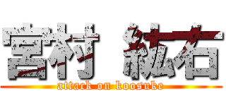 宮村 紘右 (attack on koosuke)