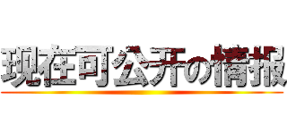 现在可公开の情报 ()