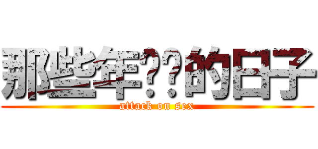 那些年肏屄的日子 (attack on sex)