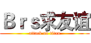 Ｂｒｓ求友谊 (attack on titan)
